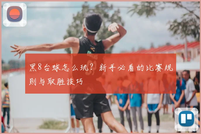 黑8台球怎么玩？新手必看的比赛规则与取胜技巧