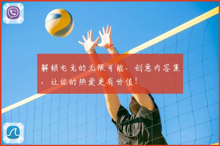 解锁电竞的无限可能，创意内容集，让你的热爱更有价值！