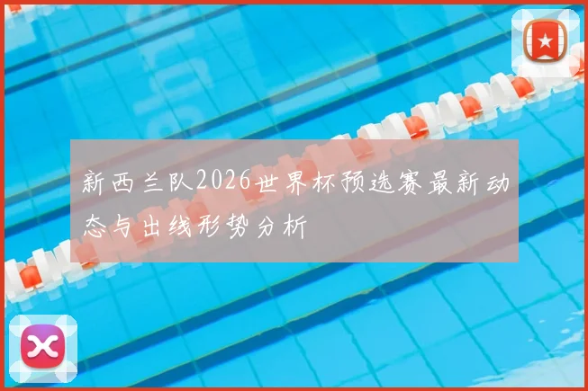 新西兰队2026世界杯预选赛最新动态与出线形势分析