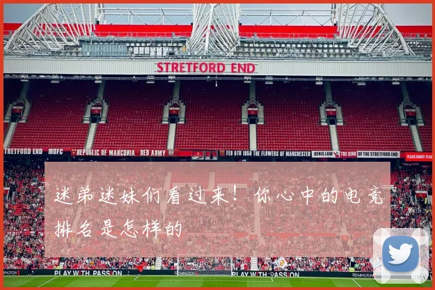 迷弟迷妹们看过来!你心中的电竞排名是怎样的