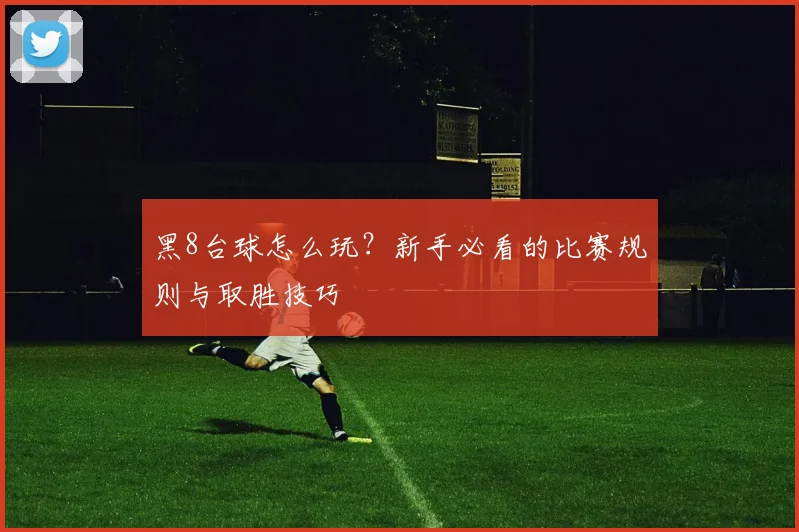 黑8台球怎么玩？新手必看的比赛规则与取胜技巧