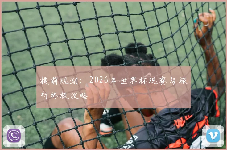 提前规划:2026年世界杯观赛与旅行终极攻略