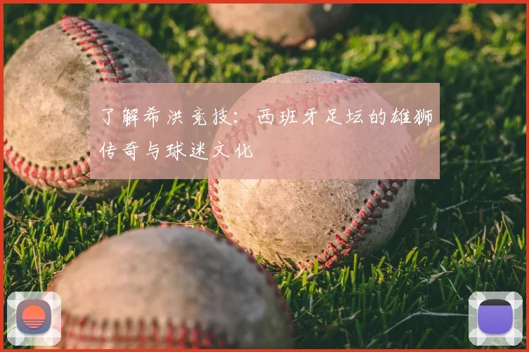 了解希洪竞技：西班牙足坛的雄狮传奇与球迷文化