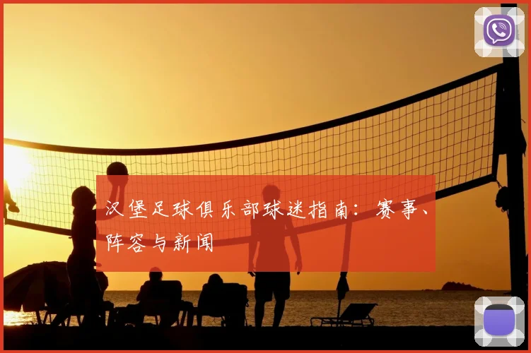 汉堡足球俱乐部球迷指南：赛事、阵容与新闻