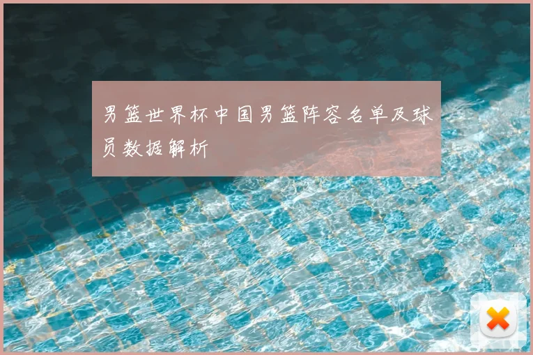 男篮世界杯中国男篮阵容名单及球员数据解析