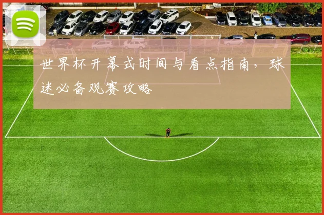 世界杯开幕式时间与看点指南，球迷必备观赛攻略