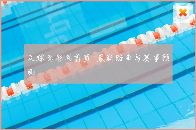 足球竞彩网首页-最新赔率与赛事预测