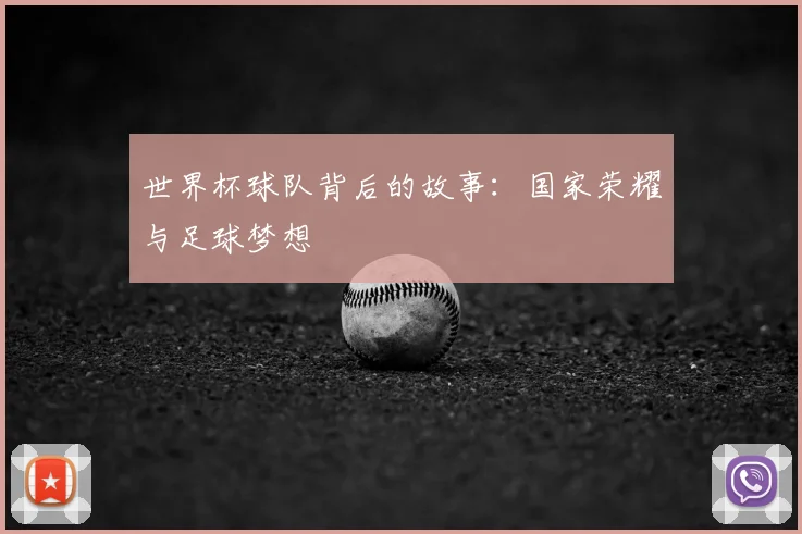 世界杯球队背后的故事：国家荣耀与足球梦想