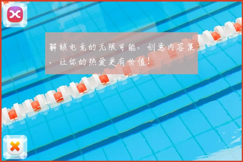 解锁电竞的无限可能，创意内容集，让你的热爱更有价值！