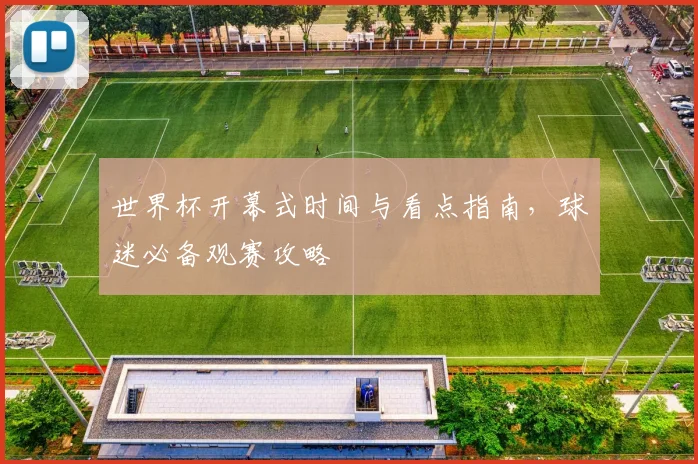 世界杯开幕式时间与看点指南，球迷必备观赛攻略
