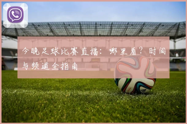 今晚足球比赛直播:哪里看?时间与频道全指南